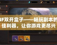 DNF雙開盒子——暢玩副本的最佳利器，讓你游戲更盡興