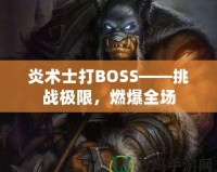 炎術士打BOSS——挑戰極限，燃爆全場