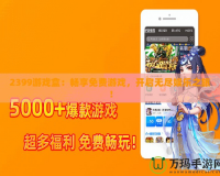 2399游戲盒：暢享免費游戲，開啟無盡娛樂之旅！
