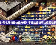 傳奇3怎么賺錢最快最方便？掌握這些技巧讓你輕松致富！