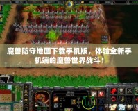 魔獸防守地圖下載手機版，體驗全新手機端的魔獸世界戰斗！