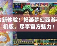 全新體驗！暢游夢幻西游手機版，盡享官方魅力！