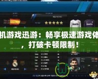 單機游戲迅游：暢享極速游戲體驗，打破卡頓限制！