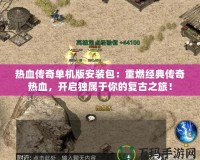 熱血傳奇單機版安裝包：重燃經典傳奇熱血，開啟獨屬于你的復古之旅！