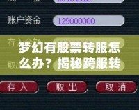 夢幻有股票轉(zhuǎn)服怎么辦？揭秘跨服轉(zhuǎn)移資產(chǎn)的最新攻略！