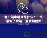 客戶端小程序是什么？一文帶你了解這一互聯網創新