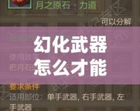 幻化武器怎么才能發(fā)光？讓你的武器煥發(fā)耀眼光芒！