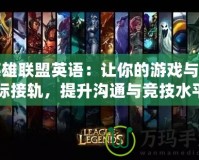英雄聯盟英語：讓你的游戲與國際接軌，提升溝通與競技水平