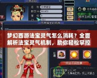 夢(mèng)幻西游法寶靈氣怎么消耗？全面解析法寶靈氣機(jī)制，助你輕松掌控！