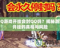 QQ游戲開掛會封QQ嗎？揭秘游戲開掛的真相與風(fēng)險
