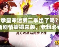 《拳皇命運第二季出了嗎？全新劇情震撼來襲，老粉必看！》