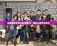 探索魔獸世界的臺灣魅力：激戰與情懷的結合