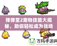 彈彈堂2寵物技能大揭秘，助你輕松成為戰(zhàn)場王者！