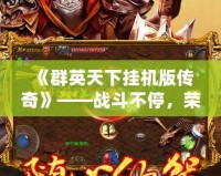 《群英天下掛機(jī)版?zhèn)髌妗贰獞?zhàn)斗不停，榮耀永恒！
