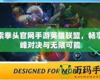 探索拳頭官網手游英雄聯盟，暢享巔峰對決與無限可能