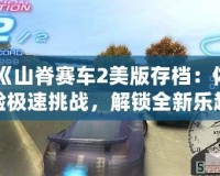 《山脊賽車2美版存檔：體驗(yàn)極速挑戰(zhàn)，解鎖全新樂趣》