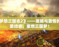 《夢想三國志2》——策略與激情的完美結合，重燃三國夢！