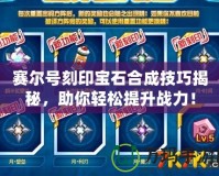 賽爾號刻印寶石合成技巧揭秘，助你輕松提升戰力！