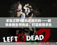 求生之路1聯機地圖代碼——解鎖全新生存挑戰(zhàn)，打造極限求生體驗！