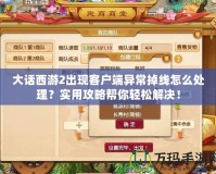 大話西游2出現客戶端異常掉線怎么處理？實用攻略幫你輕松解決！