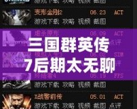 三國群英傳7后期太無聊？如何打破枯燥感，重新點(diǎn)燃游戲激情！