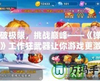 打破極限，挑戰巔峰——《彈彈堂》工作狂武器讓你游戲更激情