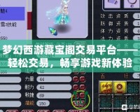 夢幻西游藏寶閣交易平臺——輕松交易，暢享游戲新體驗