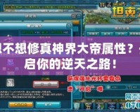 想不想修真神界大帝屬性？開啟你的逆天之路！