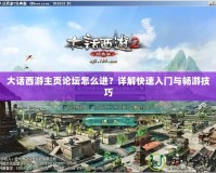 大話西游主頁論壇怎么進？詳解快速入門與暢游技巧