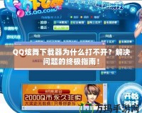QQ炫舞下載器為什么打不開？解決問題的終極指南！