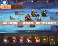 熱血三國官網——帶你領略三國時代的無限魅力