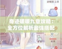 奇跡暖暖九章攻略：全方位解析最強(qiáng)搭配技巧，助你輕松過關(guān)！