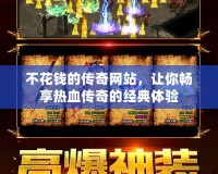 不花錢的傳奇網(wǎng)站，讓你暢享熱血傳奇的經(jīng)典體驗(yàn)