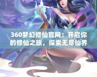 360夢幻修仙官網：開啟你的修仙之旅，探索無盡仙界