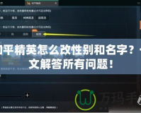 和平精英怎么改性別和名字？一文解答所有問題！