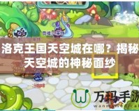 洛克王國天空城在哪？揭秘天空城的神秘面紗