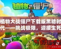 植物大戰僵尸下載版黑暗時代——挑戰極限，迎接生死存亡的戰斗！