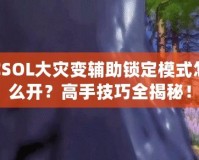 CSOL大災(zāi)變輔助鎖定模式怎么開？高手技巧全揭秘！