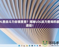 LOL查戰(zhàn)斗力去哪里查？揭秘LOL戰(zhàn)力查詢的最佳途徑！