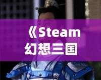 《Steam幻想三國志2：重燃熱血，體驗別樣三國風云》