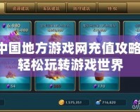 中國地方游戲網充值攻略，輕松玩轉游戲世界