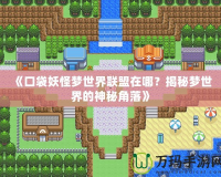 《口袋妖怪夢(mèng)世界聯(lián)盟在哪？揭秘夢(mèng)世界的神秘角落》