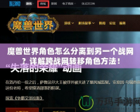 魔獸世界角色怎么分離到另一個戰網？詳解跨戰網轉移角色方法！