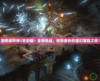 暗黑破壞神2變態版：全新挑戰，極致爽快的魔幻冒險之旅！