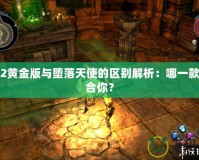 圣域2黃金版與墮落天使的區別解析：哪一款更適合你？