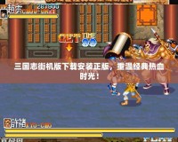 三國志街機版下載安裝正版，重溫經(jīng)典熱血時光！