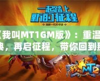 《我叫MT1GM版》：重溫經典，再啟征程，帶你回到那個熱血沸騰的時代