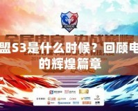 英雄聯盟S3是什么時候？回顧電競史上的輝煌篇章