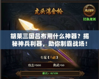 胡萊三國呂布用什么神器？揭秘神兵利器，助你制霸戰場！