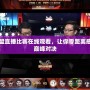 英雄聯盟直播比賽在線觀看，讓你零距離感受電競巔峰對決